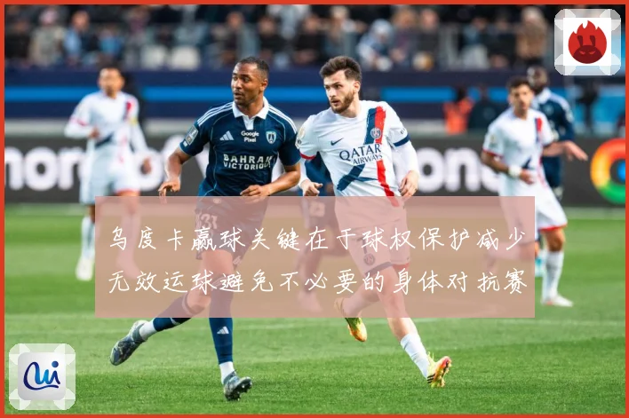 乌度卡赢球关键在于球权保护减少无效运球避免不必要的身体对抗赛场复盘