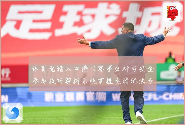 体育竞猜入口热门赛事分析与安全参与技巧解析系统掌握竞猜玩法专题观察