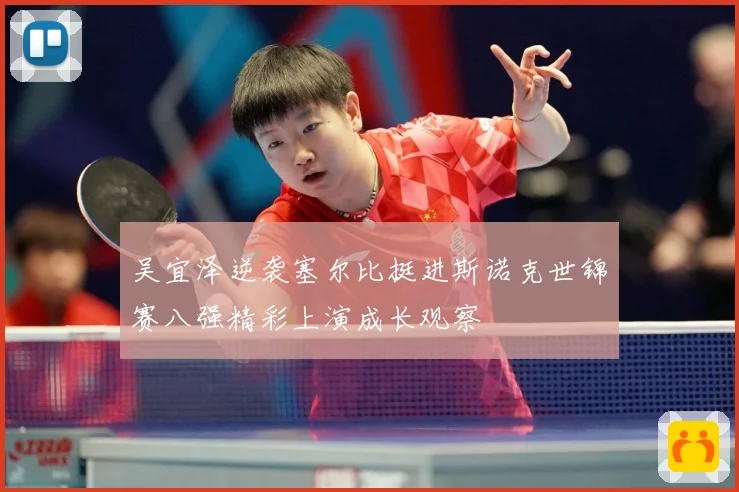 吴宜泽逆袭塞尔比挺进斯诺克世锦赛八强精彩上演成长观察