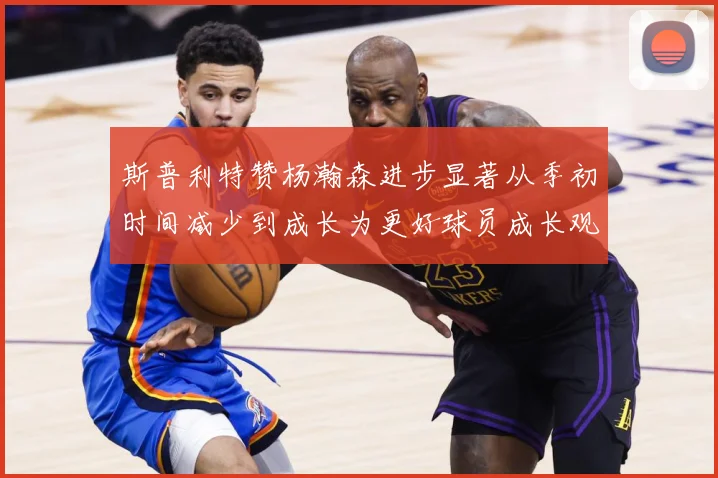 斯普利特赞杨瀚森进步显著从季初时间减少到成长为更好球员成长观察