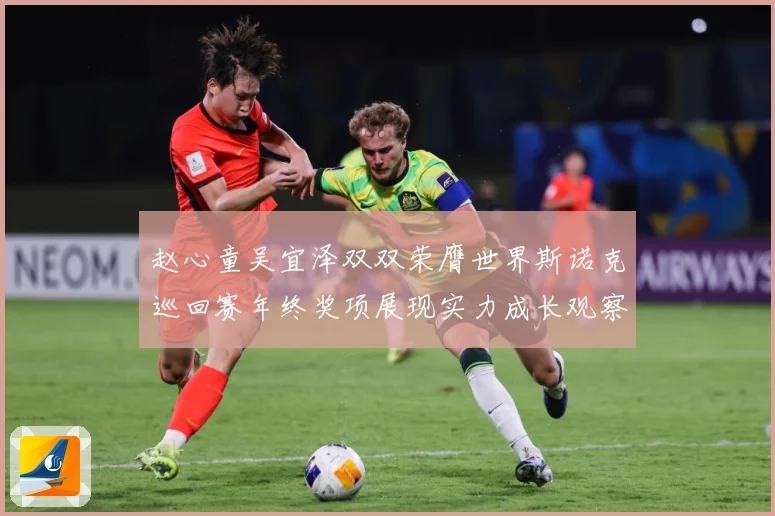 赵心童吴宜泽双双荣膺世界斯诺克巡回赛年终奖项展现实力成长观察
