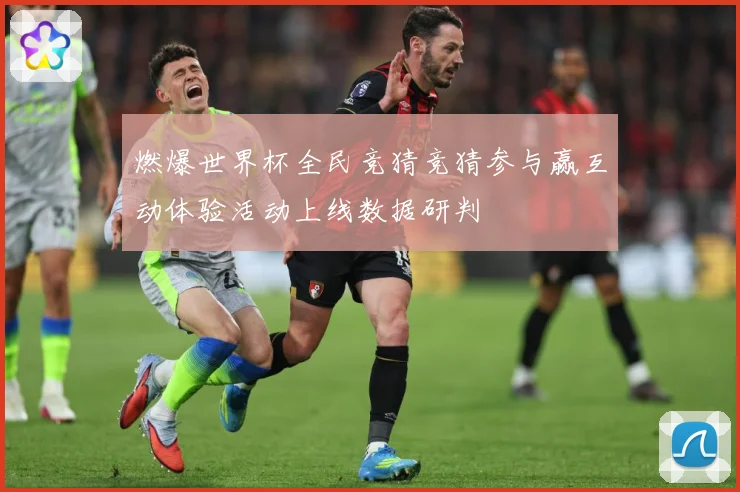 燃爆世界杯全民竞猜竞猜参与赢互动体验活动上线数据研判