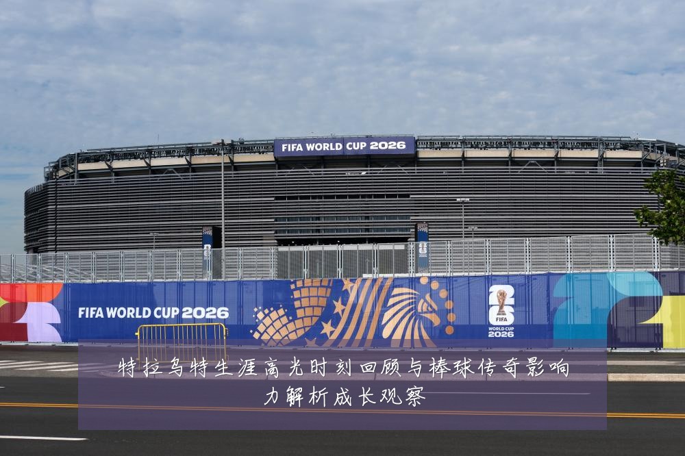 特拉乌特生涯高光时刻回顾与棒球传奇影响力解析成长观察