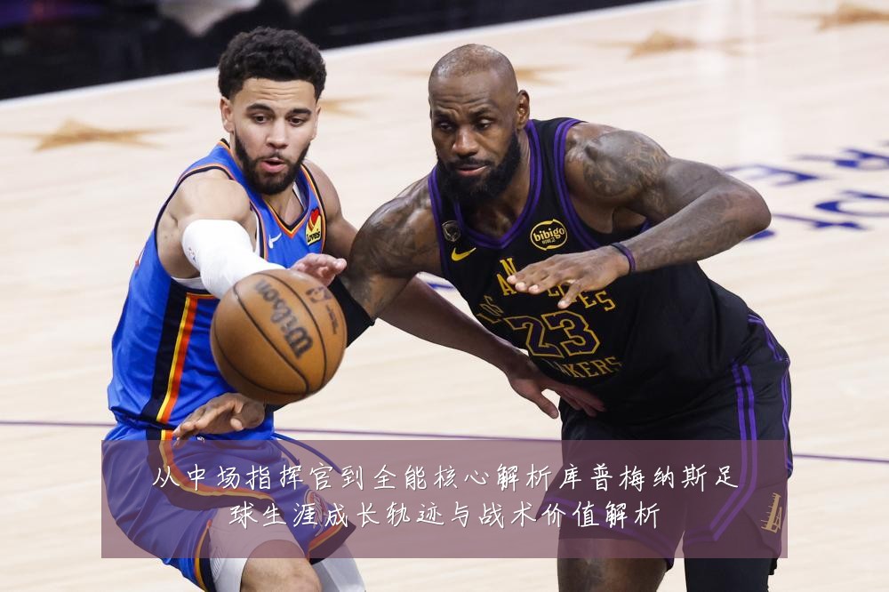 从中场指挥官到全能核心解析库普梅纳斯足球生涯成长轨迹与战术价值解析