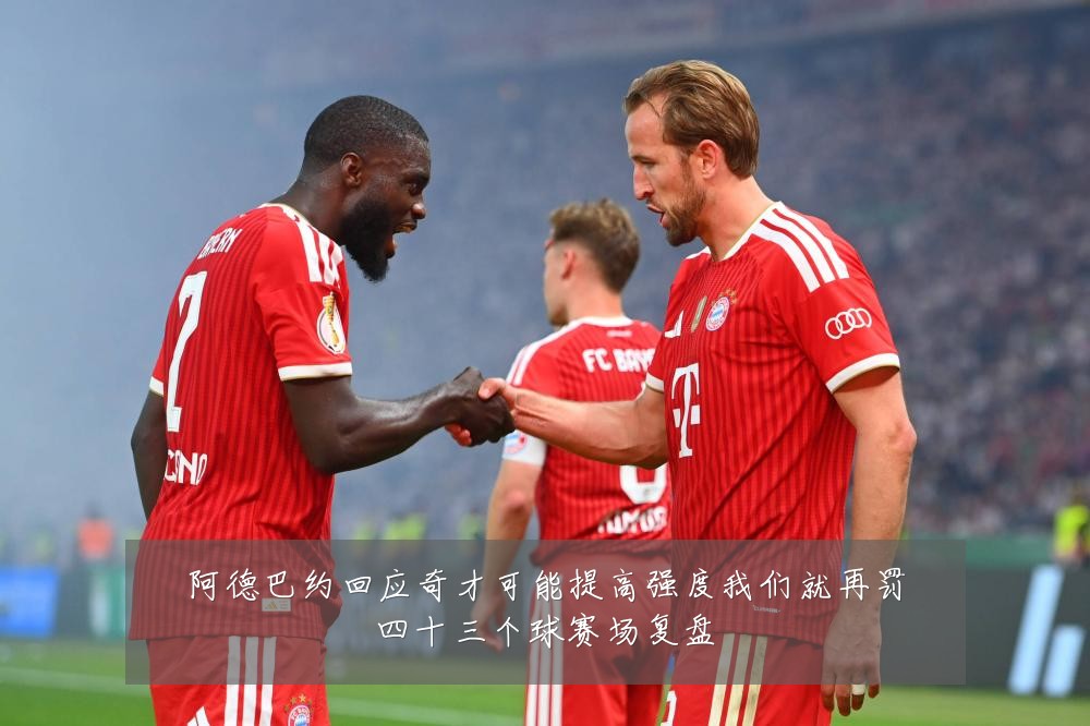 阿德巴约回应奇才可能提高强度我们就再罚四十三个球赛场复盘