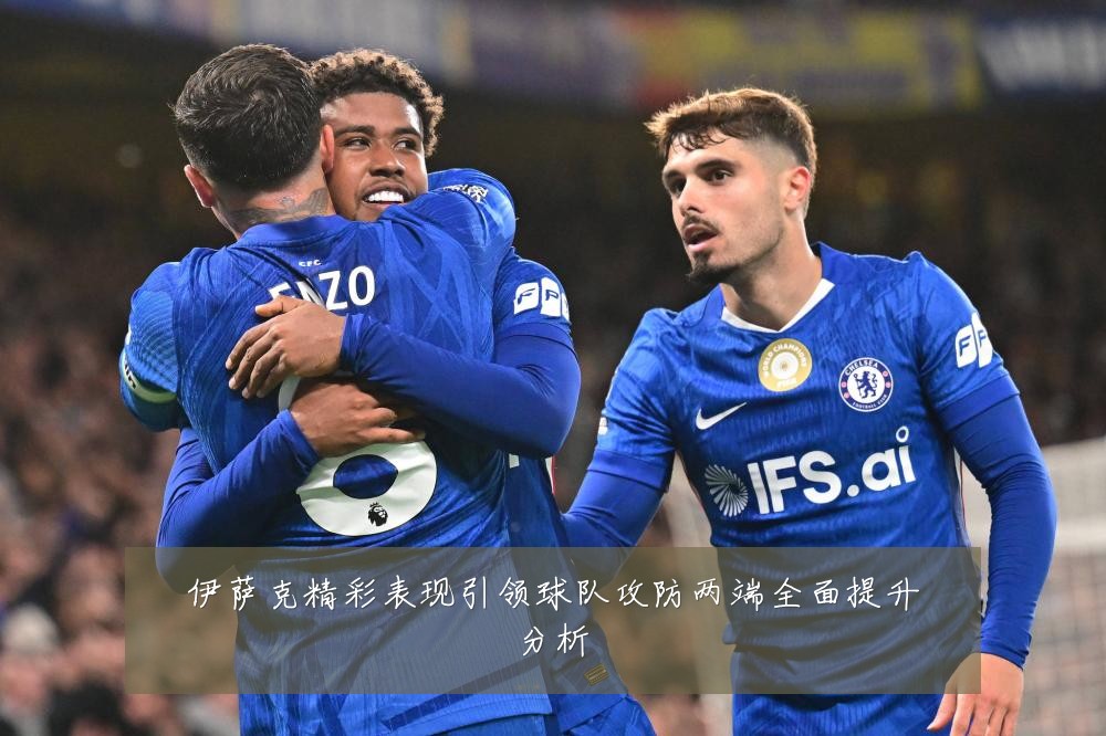 伊萨克精彩表现引领球队攻防两端全面提升分析
