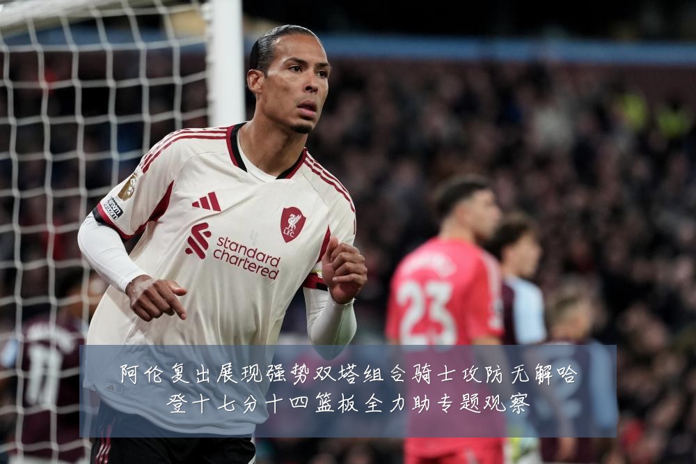 阿伦复出展现强势双塔组合骑士攻防无解哈登十七分十四篮板全力助专题观察