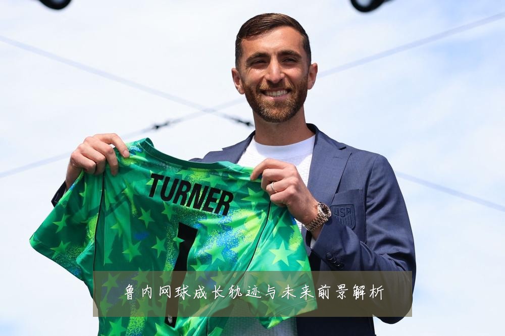 鲁内网球成长轨迹与未来前景解析