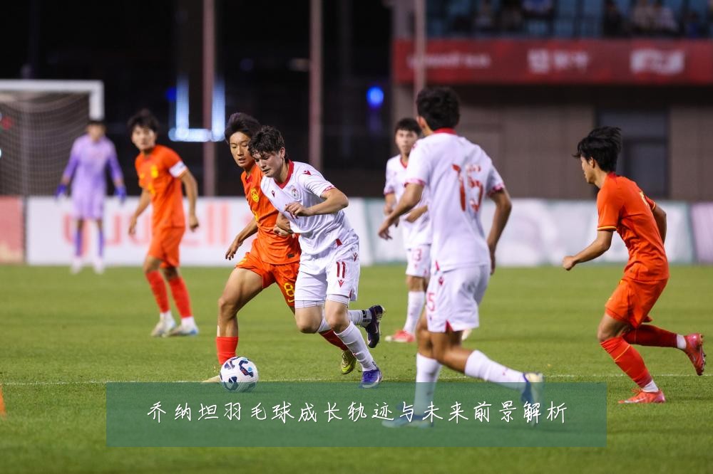乔纳坦羽毛球成长轨迹与未来前景解析